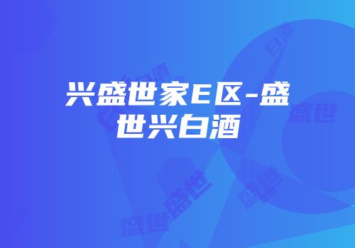 兴盛世家E区-盛世兴白酒