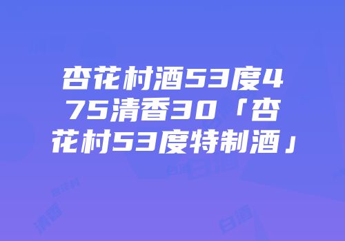 杏花村酒53度475清香30「杏花村53度特制酒」
