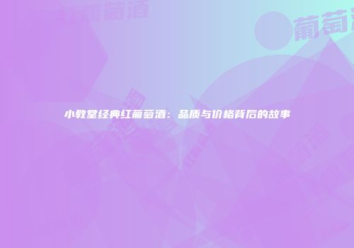 小教堂经典红葡萄酒：品质与价格背后的故事