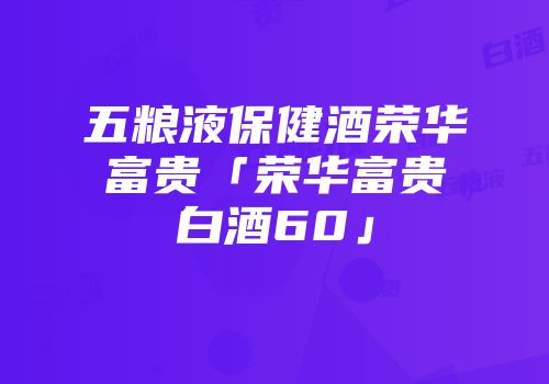 五粮液保健酒荣华富贵「荣华富贵白酒60」