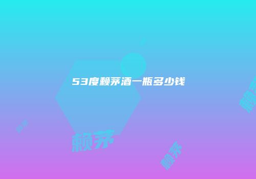 53度赖茅酒一瓶多少钱