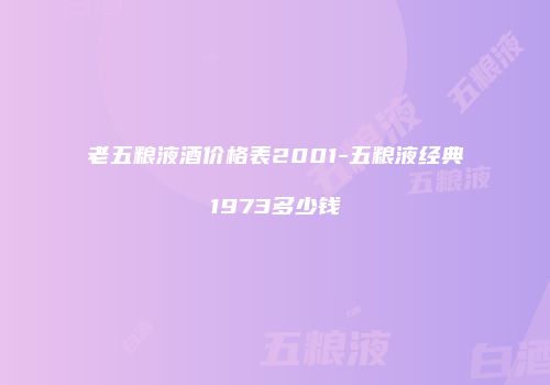 老五粮液酒价格表2001-五粮液经典1973多少钱