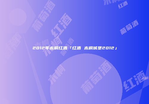 2012年木桐红酒「红酒 木桐城堡2012」