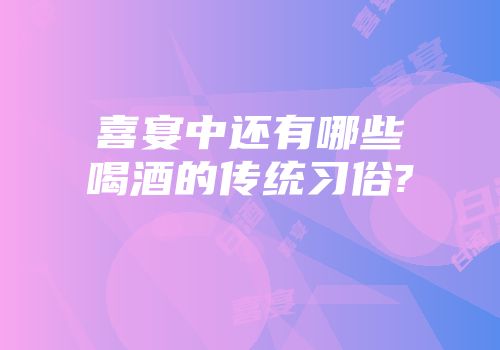 喜宴中还有哪些喝酒的传统习俗?