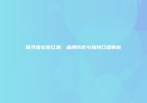 探寻维拉宝红酒：品牌历史与独特口感解析