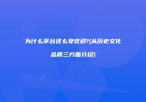 为什么茅台这么受欢迎?(从历史文化品质三方面介绍)