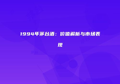 1994年茅台酒：价值解析与市场表现