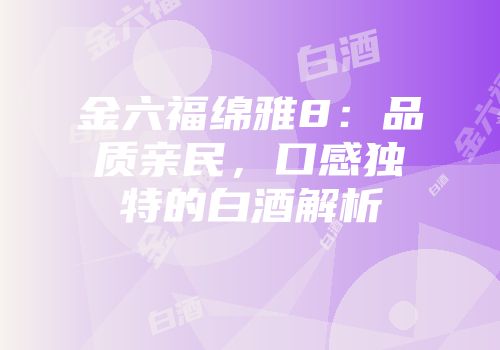 金六福绵雅8：品质亲民，口感独特的白酒解析