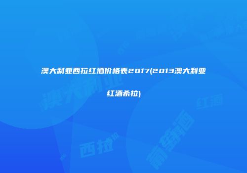 澳大利亚西拉红酒价格表2017(2013澳大利亚红酒希拉)