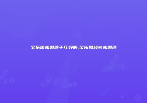 宝乐园赤霞珠干红好吗,宝乐园经典赤霞珠