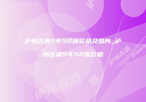 泸州古酒9年52度价格及图片_泸州古酒9年52度价格