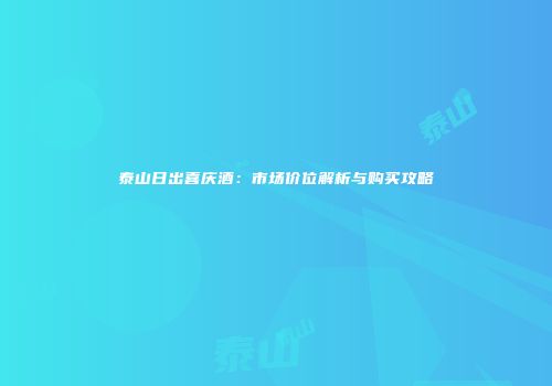 泰山日出喜庆酒：市场价位解析与购买攻略