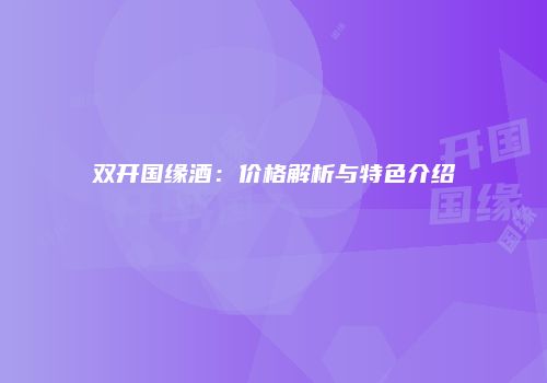 双开国缘酒：价格解析与特色介绍