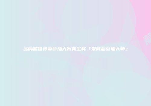 品醇客世界葡萄酒大赛奖金奖「朱简葡萄酒大师」