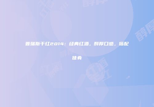 普瑞斯干红2014：经典红酒，醇厚口感，搭配佳肴