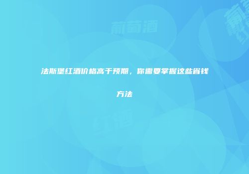 法斯堡红酒价格高于预期，你需要掌握这些省钱方法