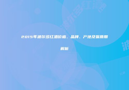 2015年波尔多红酒价格、品牌、产地及保质期解析
