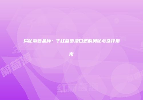 揭秘葡萄品种：干红葡萄酒口感的奥秘与选择指南