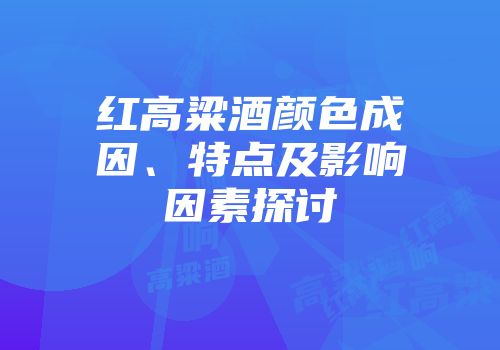 红高粱酒颜色成因、特点及影响因素探讨