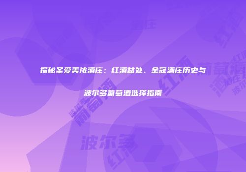 揭秘圣爱美浓酒庄：红酒益处、金冠酒庄历史与波尔多葡萄酒选择指南