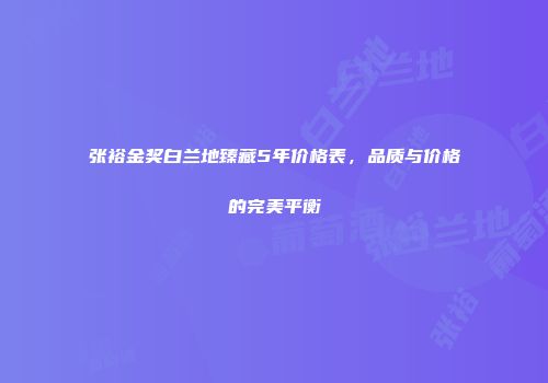 张裕金奖白兰地臻藏5年价格表，品质与价格的完美平衡