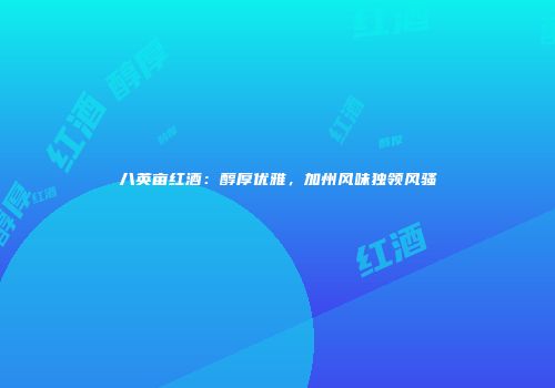 八英亩红酒：醇厚优雅，加州风味独领风骚