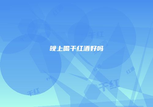 晚上喝干红酒好吗
