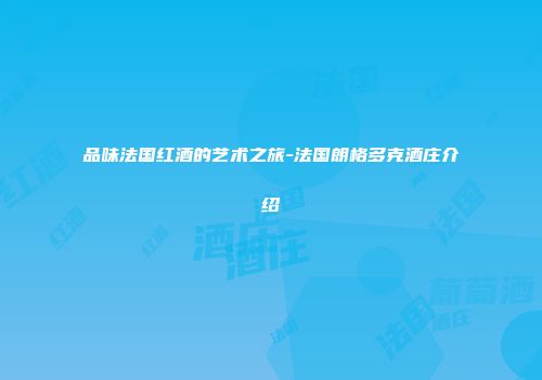 品味法国红酒的艺术之旅-法国朗格多克酒庄介绍