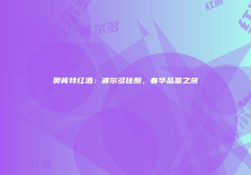 奥肯特红酒：波尔多佳酿，奢华品鉴之旅
