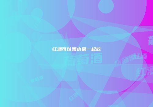 红酒可以跟水果一起吃