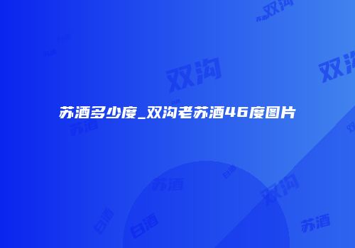 苏酒多少度_双沟老苏酒46度图片