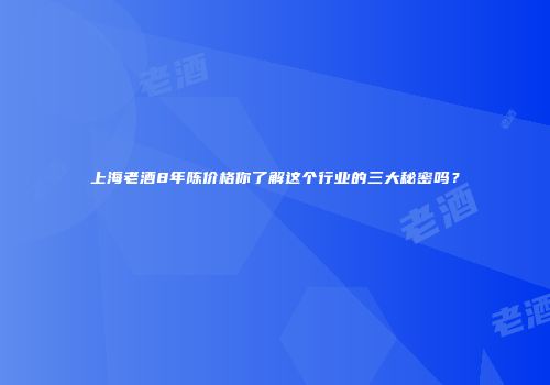 上海老酒8年陈价格你了解这个行业的三大秘密吗？