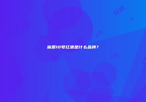 施露10号红酒是什么品牌？
