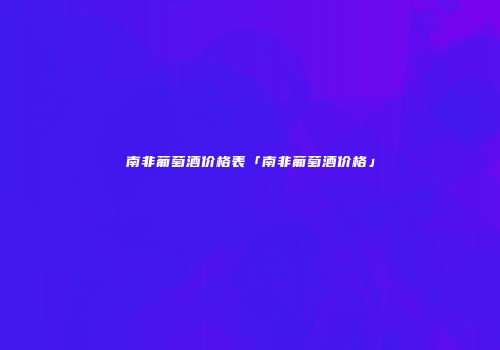南非葡萄酒价格表「南非葡萄酒价格」