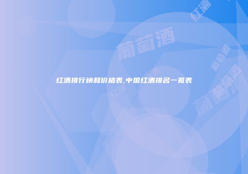红酒排行榜和价格表,中国红酒排名一览表