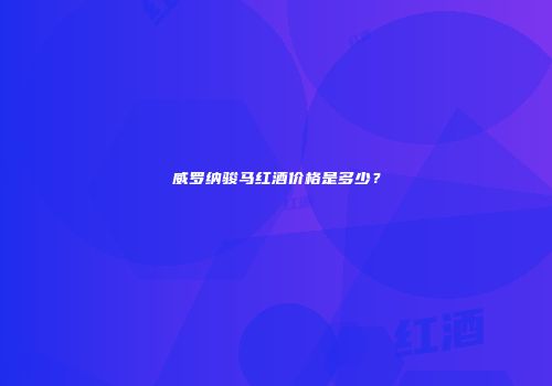 威罗纳骏马红酒价格是多少？