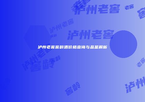 泸州老窖窖龄酒价格查询与品鉴解析
