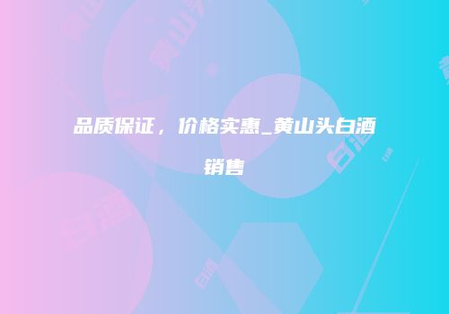 品质保证，价格实惠_黄山头白酒销售