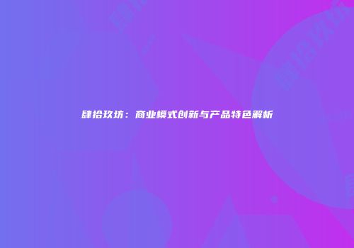 肆拾玖坊：商业模式创新与产品特色解析