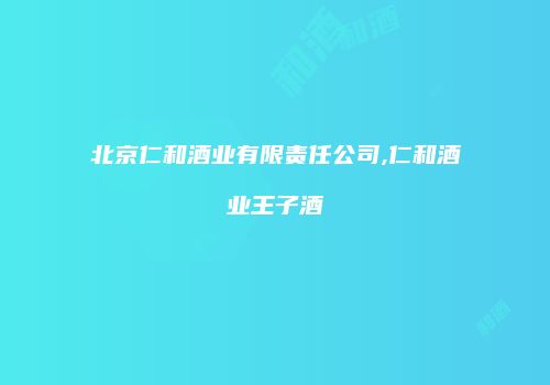 北京仁和酒业有限责任公司,仁和酒业王子酒