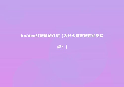 holden红酒价格介绍（为什么这款酒如此受欢迎？）