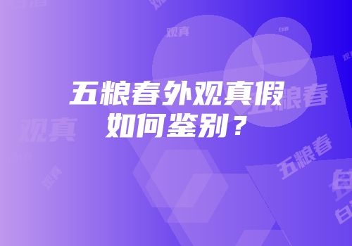 五粮春外观真假如何鉴别？