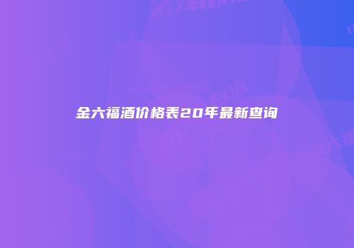 金六福酒价格表20年最新查询