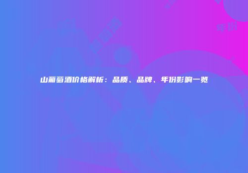 山葡萄酒价格解析：品质、品牌、年份影响一览