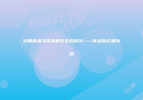过期食品与饮品的安全性探讨——以珍珠红酒为例