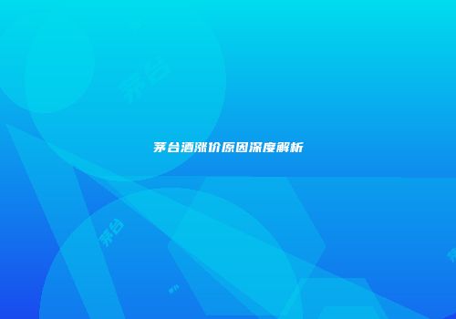 茅台酒涨价原因深度解析