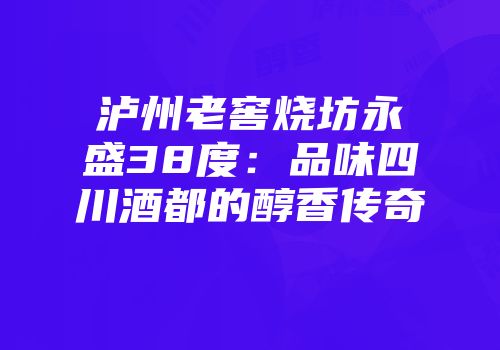 泸州老窖烧坊永盛38度：品味四川酒都的醇香传奇
