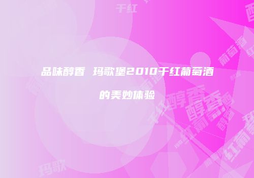 品味醇香 玛歌堡2010干红葡萄酒的美妙体验