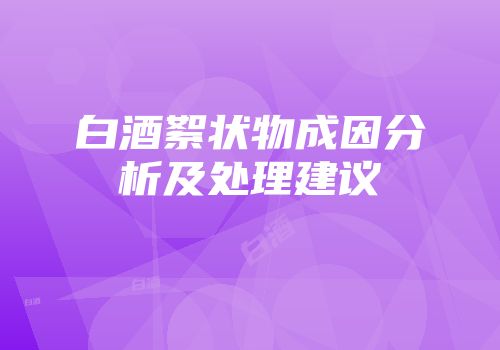 白酒絮状物成因分析及处理建议