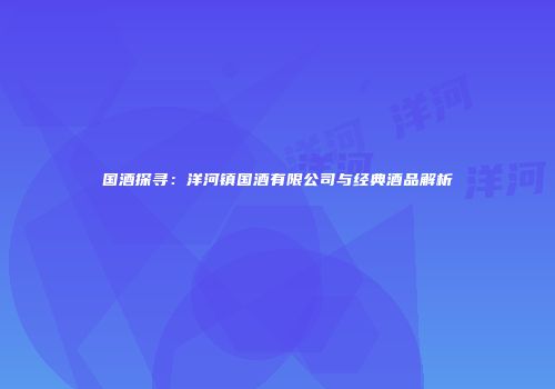 国酒探寻：洋河镇国酒有限公司与经典酒品解析